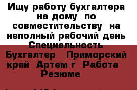 Ищу работу бухгалтера на дому, по совместительству, на неполный рабочий день › Специальность ­ Бухгалтер - Приморский край, Артем г. Работа » Резюме   